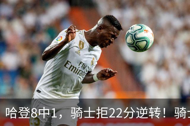 哈登8中1，骑士拒22分逆转！骑士迎赛季首胜，阿特金森推行去登化